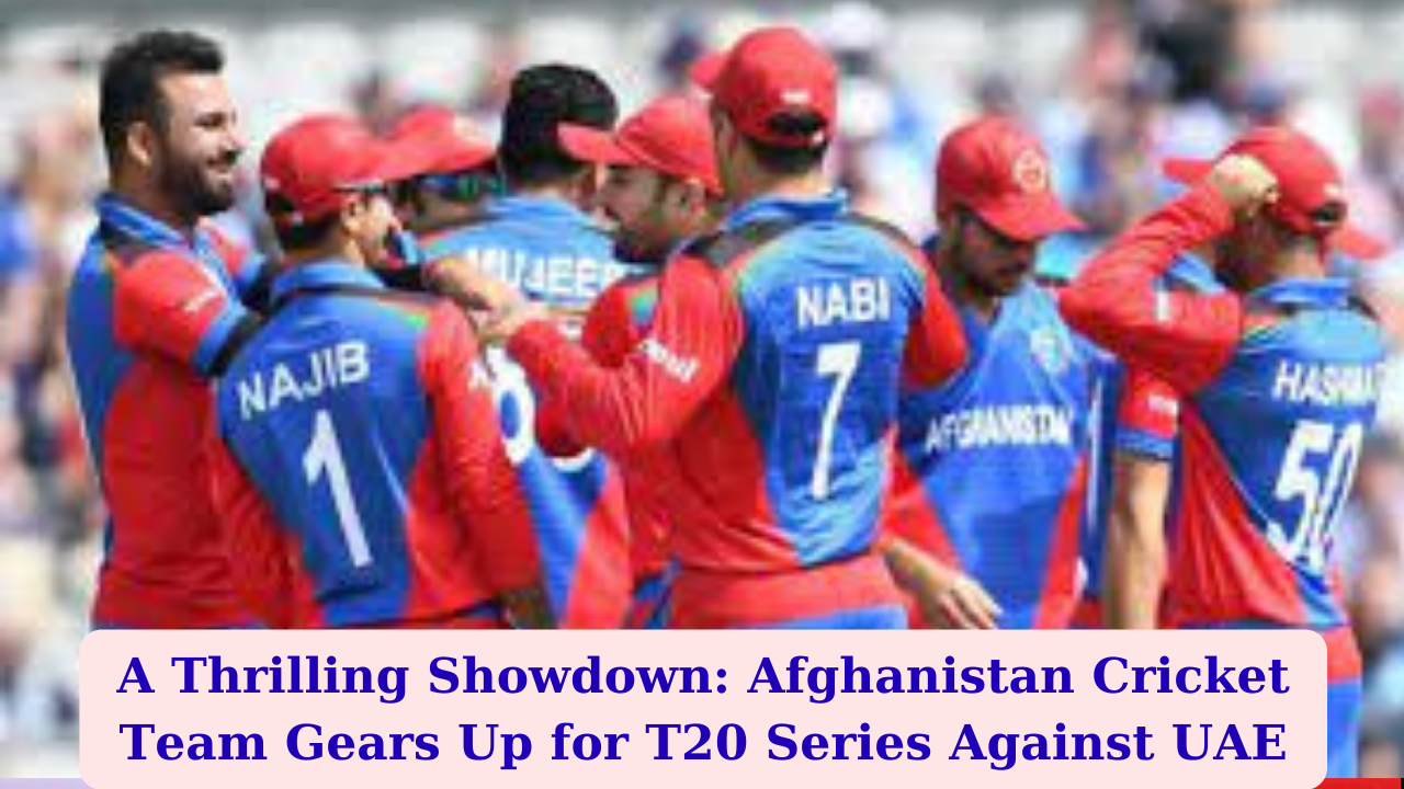 A Thrilling Showdown: Afghanistan Cricket Team Gears Up for T20 Series Against UAE