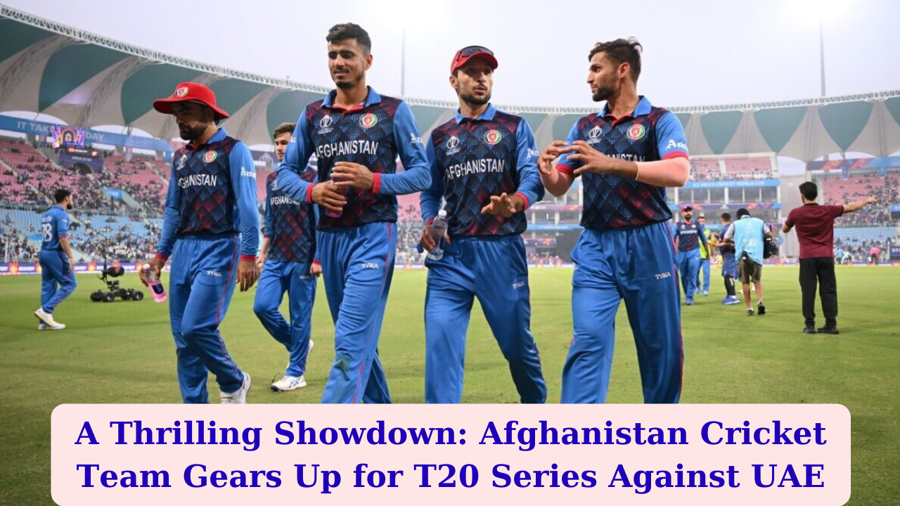 A Thrilling Showdown: Afghanistan Cricket Team Gears Up for T20 Series Against UAE